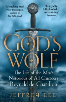 God's Wolf: The Life of the Most Notorious of All Crusaders: Reynald de Chatillon - Jeffrey Lee  (Paperback) 04-05-2017 