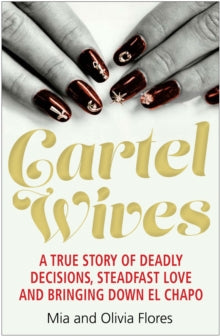 Cartel Wives: How an Extraordinary Family Brought Down El Chapo and the Sinaloa Drug Cartel - Mia Flores; Olivia Flores (Paperback) 07-06-2018 