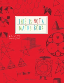 This is Not a Maths Book: A Smart Art Activity Book - Anna Weltman (Paperback) 06-04-2015 Winner of British Book Design & Production Award: Primary, Secondary & Tertiary Education 2015.