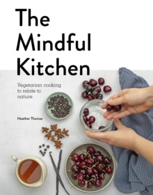 The Mindful Kitchen: Vegetarian Cooking to Relate to Nature - Heather Thomas (Hardback) 01-10-2019 