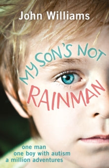 My Son's Not Rainman: One Man, One Autistic Boy, A Million Adventures - John Williams (Paperback) 01-09-2016 