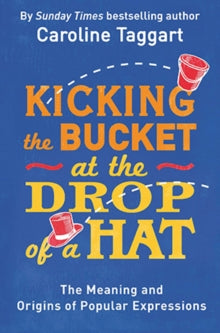 Kicking the Bucket at the Drop of a Hat: The Meaning and Origins of Popular Expressions - Caroline Taggart (Paperback) 03-03-2016 