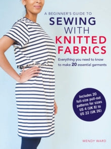 A Beginner's Guide to Sewing with Knitted Fabrics: Everything You Need to Know to Make 20 Essential Garments - Wendy Ward (Paperback) 09-01-2018 