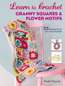 Learn to Crochet Granny Squares and Flower Motifs: 25 Projects to Get You Started - Nicki Trench (Paperback) 06-02-2018 