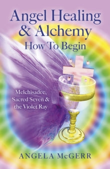 Angel Healing & Alchemy - How To Begin: Melchisadec, Sacred Seven & Violet Ray - Angela Mcgerr (Paperback) 26-06-2015 