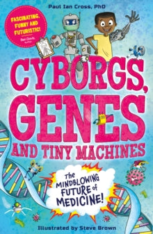 Cyborgs, Genes and Tiny Machines: The Fantastic Future of Medicine! - Paul Ian Cross; Steve Brown (Paperback) 06-07-2023 