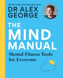Dr Alex George  The Mind Manual: THE SUNDAY TIMES BESTSELLER: Mental Fitness Tools for Everyone - Dr Alex George (Paperback) 11-05-2023 