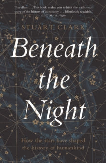Beneath the Night: How the stars have shaped the history of humankind - Stuart Clark (Paperback) 02-09-2021 