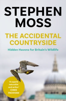 The Accidental Countryside: Hidden Havens for Britain's Wildlife - Stephen Moss (Paperback) 01-04-2021 