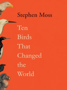 Ten Birds That Changed the World - Stephen Moss (Hardback) 02-03-2023 