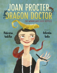 Joan Procter, Dragon Doctor: The Woman Who Loved Reptiles - Patricia Valdez; Felicita Sala (Paperback) 07-06-2018 Nominated for CILIP Kate Greenaway Medal 2019 (UK).
