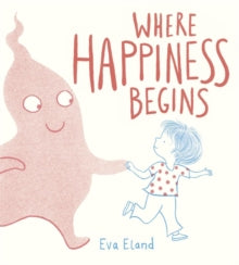 Big Emotions  Where Happiness Begins - Eva Eland (Paperback) 04-02-2021 Long-listed for CILIP Kate Greenaway Medal (UK).