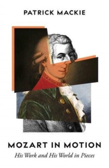 Mozart in Motion: His Work and His World in Pieces - Patrick Mackie (Hardback) 02-09-2021 