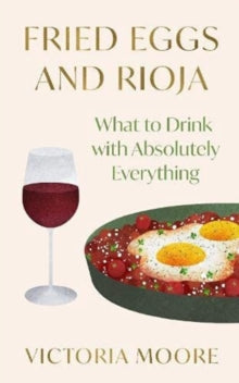 Fried Eggs and Rioja: What to Drink with Absolutely Everything - Victoria Moore (Hardback) 04-11-2021 
