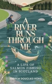 A River Runs Through Me: A Life of Salmon Fishing in Scotland - Andrew Douglas-Home (Hardback) 28-04-2022 