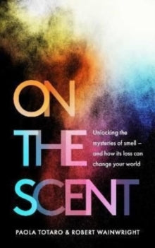 On the Scent: Unlocking the Mysteries of Smell - and How Its Loss Can Change Your World - Paola Totaro; Robert Wainwright (Hardback) 23-06-2022 