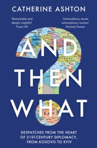 And Then What?: Despatches From the Heart of 21st-Century Diplomacy, From Kosovo to Kiev - Baroness Catherine Ashton (Paperback) 28-09-2023 