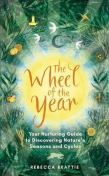 The Wheel of the Year: Your Rejuvenating Guide to Connecting with Nature's Seasons and Cycles - Rebecca Beattie (Paperback) 15-06-2023 