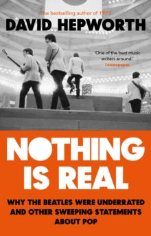 Nothing is Real: The Beatles Were Underrated And Other Sweeping Statements About Pop - David Hepworth (Paperback) 21-03-2019 