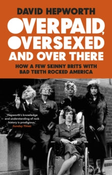 Overpaid, Oversexed and Over There: How a Few Skinny Brits with Bad Teeth Rocked America - David Hepworth (Paperback) 09-09-2021 