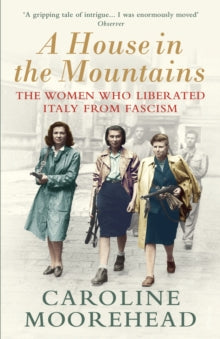 The Resistance Quartet  A House in the Mountains: The Women Who Liberated Italy from Fascism - Caroline Moorehead (Paperback) 01-10-2020 