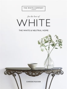 The White Company, For the Love of White: The White & Neutral Home - Chrissie Rucker & The White Company (Hardback) 05-09-2019 