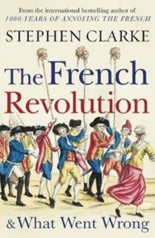 The French Revolution and What Went Wrong - Stephen Clarke (Paperback) 11-07-2019 