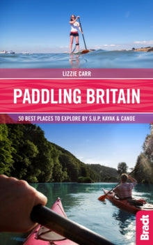 Bradt Travel Guides (Bradt on Britain)  Paddling Britain: 50 Best Places to Explore by SUP, Kayak & Canoe - Lizzie Carr; Lizzie Carr (Paperback) 25-10-2018 