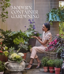 Modern Container Gardening: How to Create a Stylish Small-Space Garden Anywhere - Isabelle Palmer (Hardback) 05-03-2020 