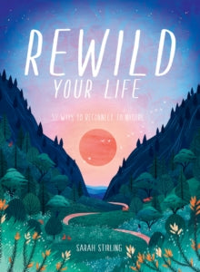 Rewild Your Life: 52 Ways To Reconnect To Nature - Sarah Stirling (Hardback) 01-04-2021 