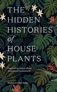 The Hidden Histories of Houseplants: Fascinating Stories of Our Most-Loved Houseplants - Maddie Bailey; Alice Bailey (Hardback) 11-11-2021 