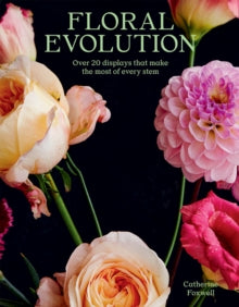 Floral Evolution: Over 20 Displays That Make the Most Of Every Stem - Catherine Foxwell (Paperback) 28-04-2022 