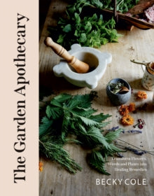 The Garden Apothecary: Transform Flowers, Weeds and Plants into Healing Remedies - Becky Cole (Paperback) 14-04-2022 