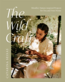 The Wild Craft: Mindful, Nature-Inspired Projects for You and Your Home - Catarina Seixas (Paperback) 12-05-2022 