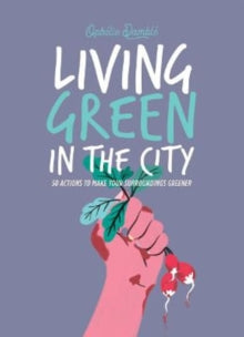 Living Green in the City: 50 Actions to Make Your Surroundings Greener - Ophelie Damble (Hardback) 14-04-2022 