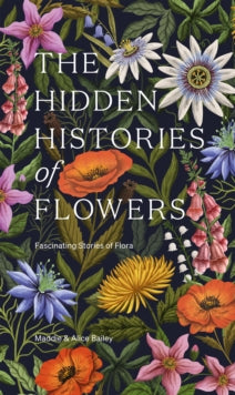 The Hidden Histories of Flowers: Fascinating Stories of Flora - Maddie Bailey; Alice Bailey (Hardback) 15-02-2024 