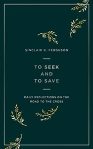 To Seek and to Save: Daily Reflections on the Road to the Cross - Sinclair Ferguson (Paperback) 01-01-2020 