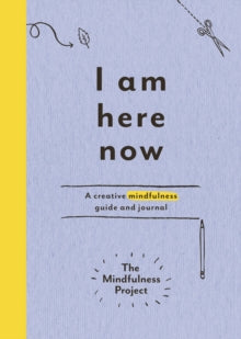 I Am Here Now: A creative mindfulness guide and journal - The Mindfulness Project (Paperback) 01-10-2015 