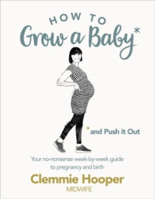 How to Grow a Baby and Push It Out: Your no-nonsense guide to pregnancy and birth - Clemmie Hooper (Paperback) 02-02-2017 
