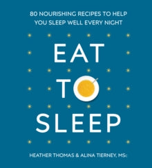 Eat to Sleep: 80 Nourishing Recipes to Help You Sleep Well Every Night - Heather Thomas; Alina Tierney (Hardback) 23-08-2018 