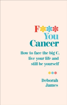 F*** You Cancer: How to face the big C, live your life and still be yourself - Deborah James (Paperback) 04-10-2018 
