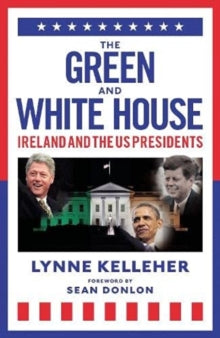 The Green & White House: Ireland and the US Presidents - Lynne Kelleher (Hardback) 01-03-2022 