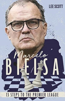 Marcelo Bielsa: Thirteen Steps to the Premier League - Lee Scott (Paperback) 08-02-2021 