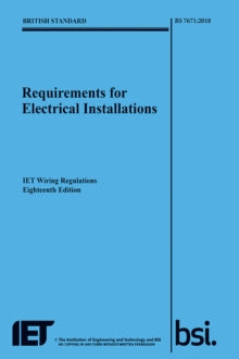Electrical Regulations  Requirements for Electrical Installations, IET Wiring Regulations, Eighteenth Edition, BS 7671:2018 - The Institution of Engineering and Technology (Paperback) 02-07-2018 