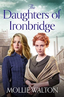 The Daughters of Ironbridge: A heartwarming Victorian saga for fans of Dilly Court and Rosie Goodwin - Mollie Walton (Paperback) 18-04-2019 