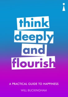 Practical Guide Series  A Practical Guide to Happiness: Think Deeply and Flourish - Will Buckingham (Paperback) 08-02-2018 