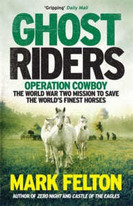 Ghost Riders: Operation Cowboy, the World War Two Mission to Save the World's Finest Horses - Mark Felton (Paperback) 06-06-2019 
