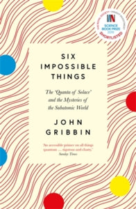 Six Impossible Things: The 'Quanta of Solace' and the Mysteries of the Subatomic World - John Gribbin (Paperback) 04-02-2021 