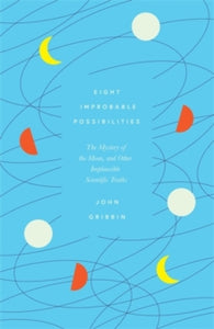Eight Improbable Possibilities: The Mystery of the Moon, and Other Implausible Scientific Truths - John Gribbin (Hardback) 07-10-2021 