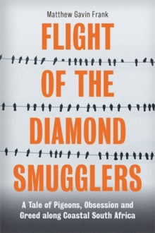 Flight of the Diamond Smugglers: A Tale of Pigeons, Obsession and Greed along Coastal South Africa - Matthew Gavin Frank (Paperback) 01-07-2021 